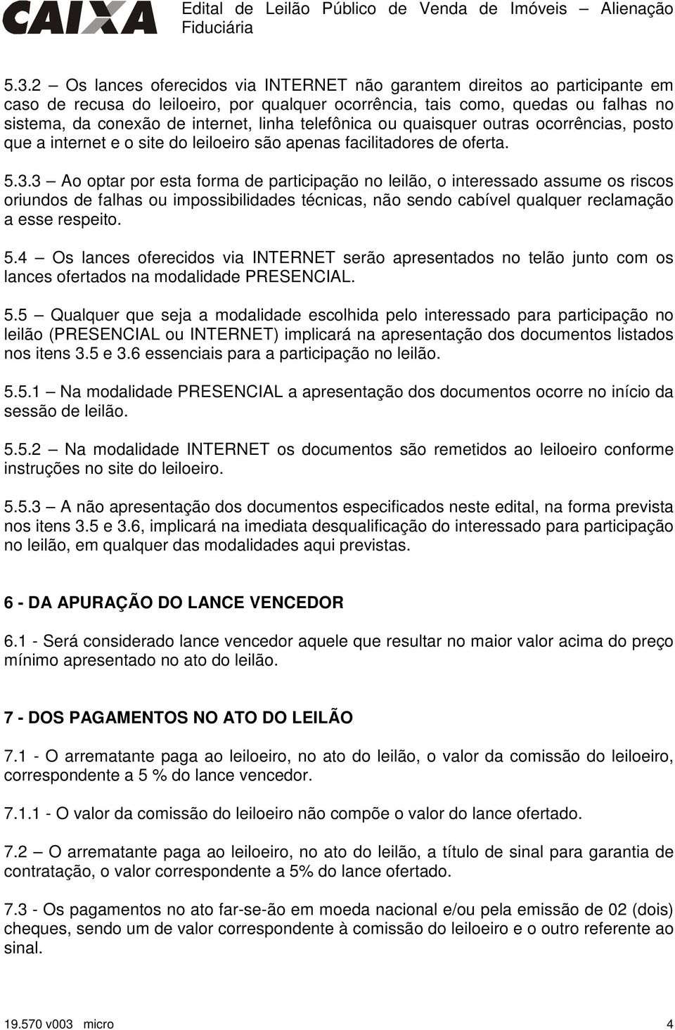 3 Ao optar por esta forma de participação no leilão, o interessado assume os riscos oriundos de falhas ou impossibilidades técnicas, não sendo cabível qualquer reclamação a esse respeito. 5.