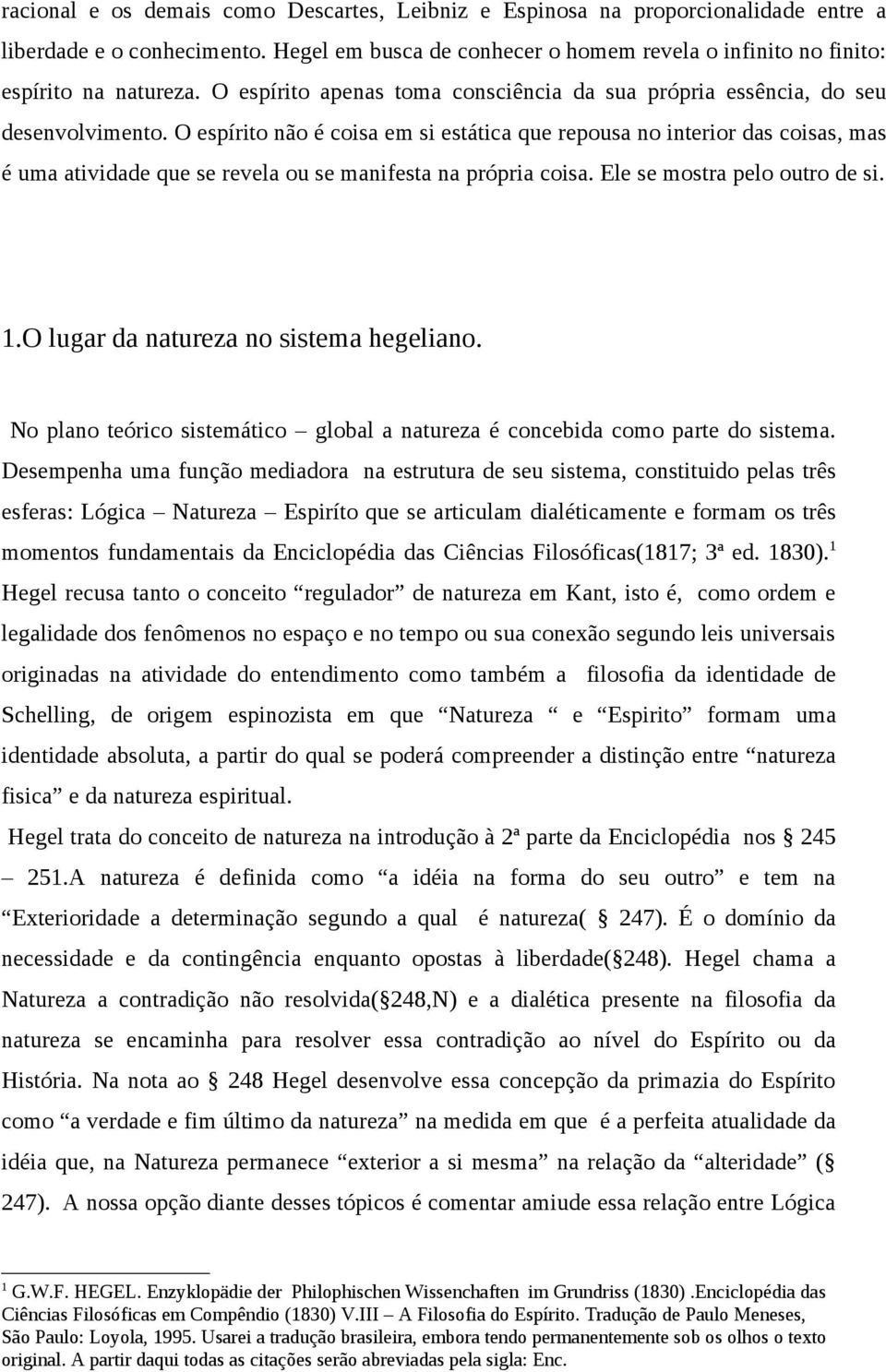 O espírito não é coisa em si estática que repousa no interior das coisas, mas é uma atividade que se revela ou se manifesta na própria coisa. Ele se mostra pelo outro de si. 1.