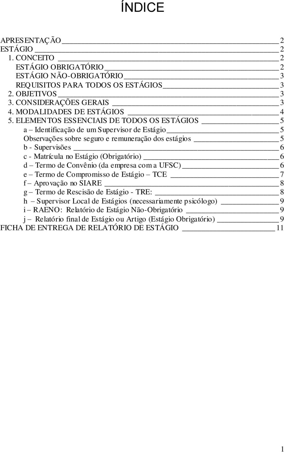 ELEMENTOS ESSENCIAIS DE TODOS OS ESTÁGIOS 5 a Identificação de um Supervisor de Estágio 5 Observações sobre seguro e remuneração dos estágios 5 b - Supervisões 6 c - Matrícula no Estágio