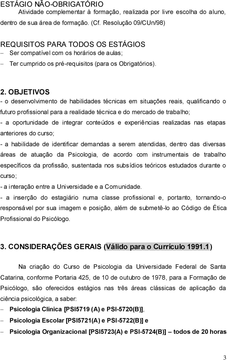 OBJETIVOS - o desenvolvimento de habilidades técnicas em situações reais, qualificando o futuro profissional para a realidade técnica e do mercado de trabalho; - a oportunidade de integrar conteúdos