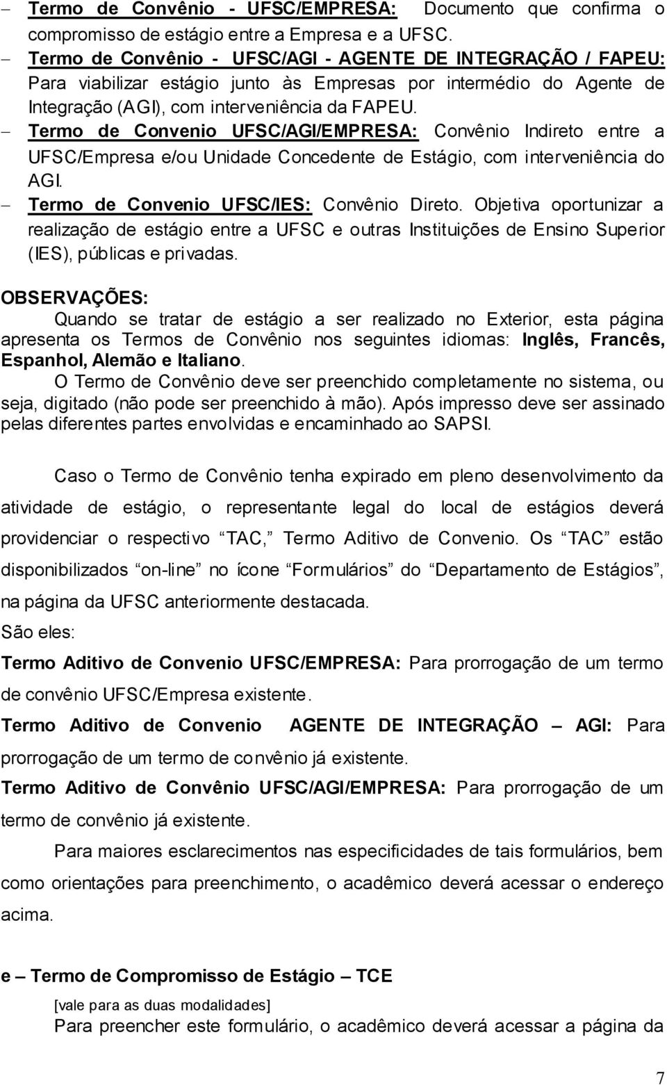 Termo de Convenio UFSC/AGI/EMPRESA: Convênio Indireto entre a UFSC/Empresa e/ou Unidade Concedente de Estágio, com interveniência do AGI. Termo de Convenio UFSC/IES: Convênio Direto.