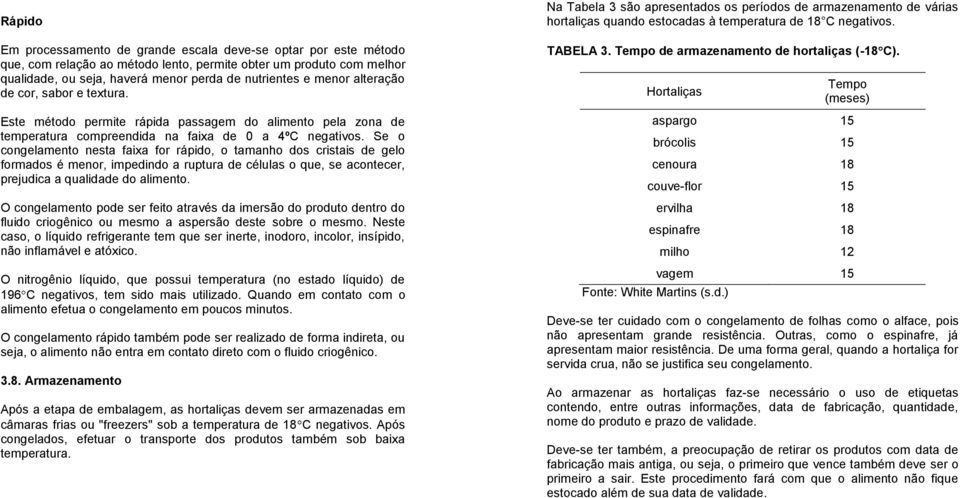 Se o congelamento nesta faixa for rápido, o tamanho dos cristais de gelo formados é menor, impedindo a ruptura de células o que, se acontecer, prejudica a qualidade do alimento.