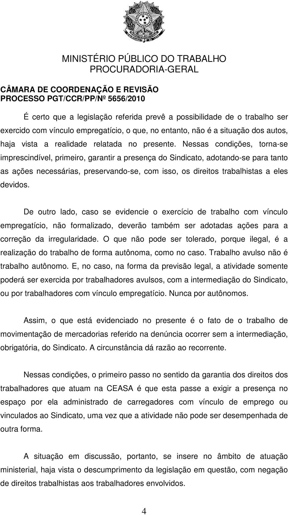 De outro lado, caso se evidencie o exercício de trabalho com vínculo empregatício, não formalizado, deverão também ser adotadas ações para a correção da irregularidade.