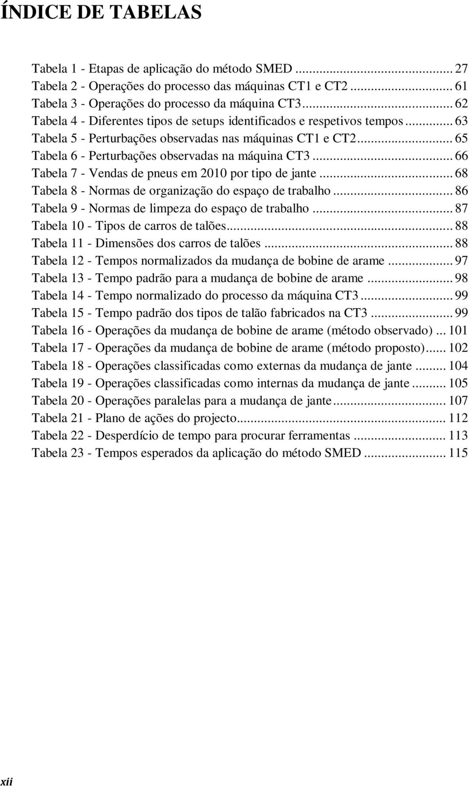 .. 66 Tabela 7 - Vendas de pneus em 2010 por tipo de jante... 68 Tabela 8 - Normas de organização do espaço de trabalho... 86 Tabela 9 - Normas de limpeza do espaço de trabalho.