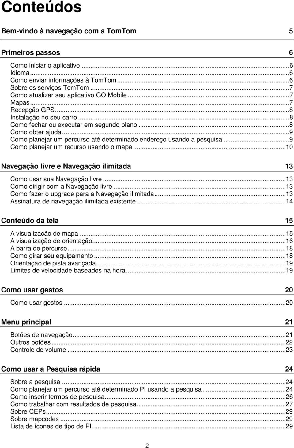 .. 9 Como planejar um percurso até determinado endereço usando a pesquisa... 9 Como planejar um recurso usando o mapa...10 Navegação livre e Navegação ilimitada 13 Como usar sua Navegação livre.