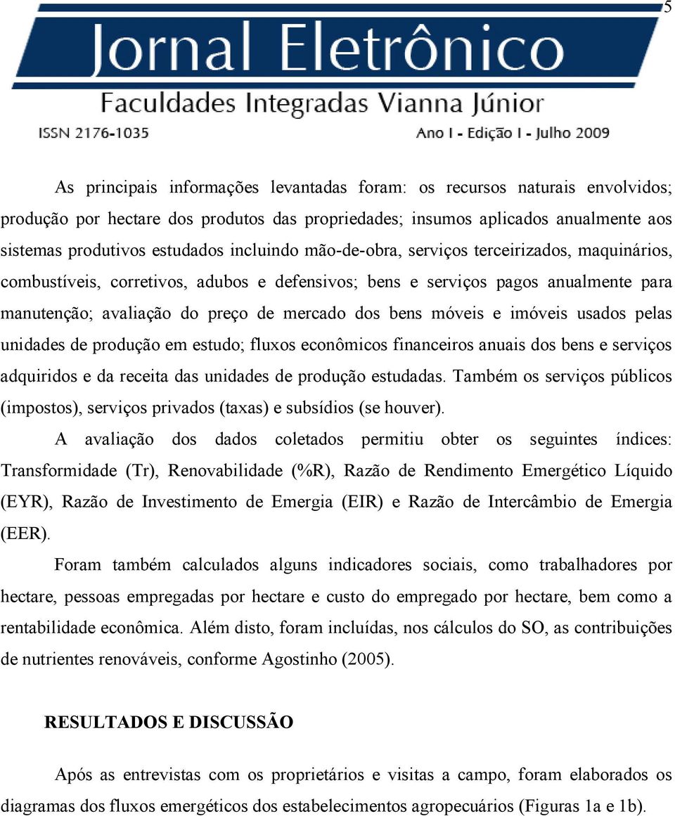 móveis e imóveis usados pelas unidades de produção em estudo; fluxos econômicos financeiros anuais dos bens e serviços adquiridos e da receita das unidades de produção estudadas.