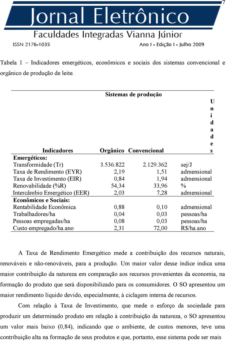 362 sej/j Taxa de Rendimento (EYR) 2,19 1,51 admensional Taxa de Investimento (EIR) 0,84 1,94 admensional Renovabilidade (%R) 54,34 33,96 % Intercâmbio Emergético (EER) 2,03 7,28 admensional