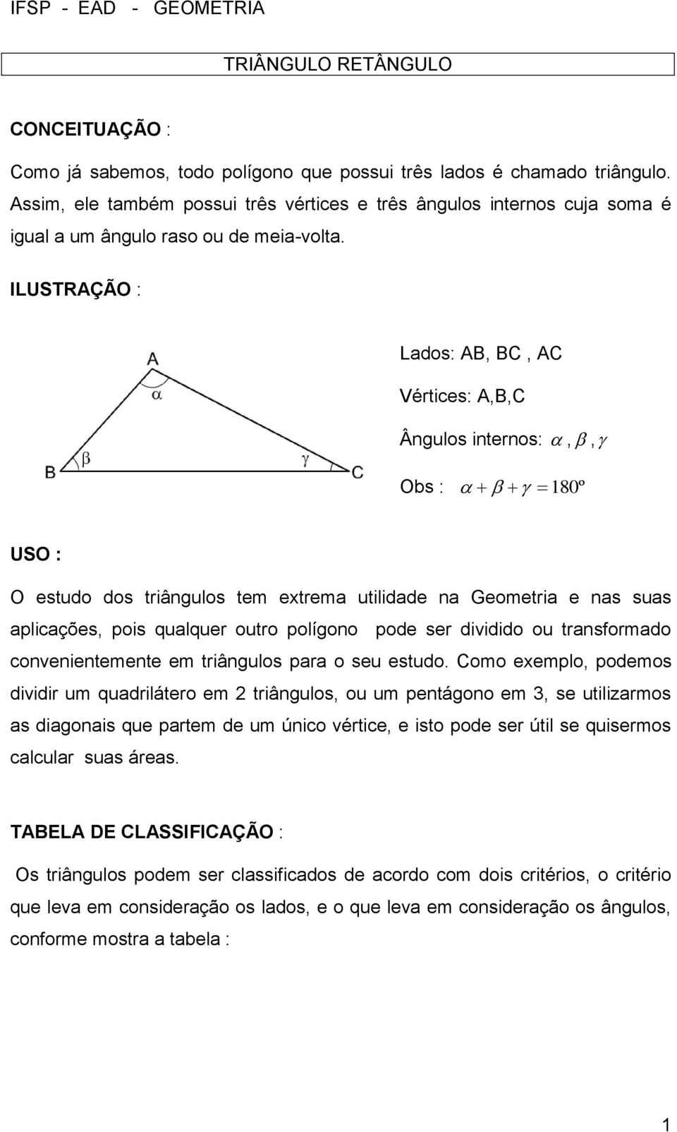 ILUSTRAÇÃO : Lados: AB, BC, AC Vértices: A,B,C Ângulos internos:,, Obs : 180º USO : O estudo dos triângulos tem extrema utilidade na Geometria e nas suas aplicações, pois qualquer outro polígono pode