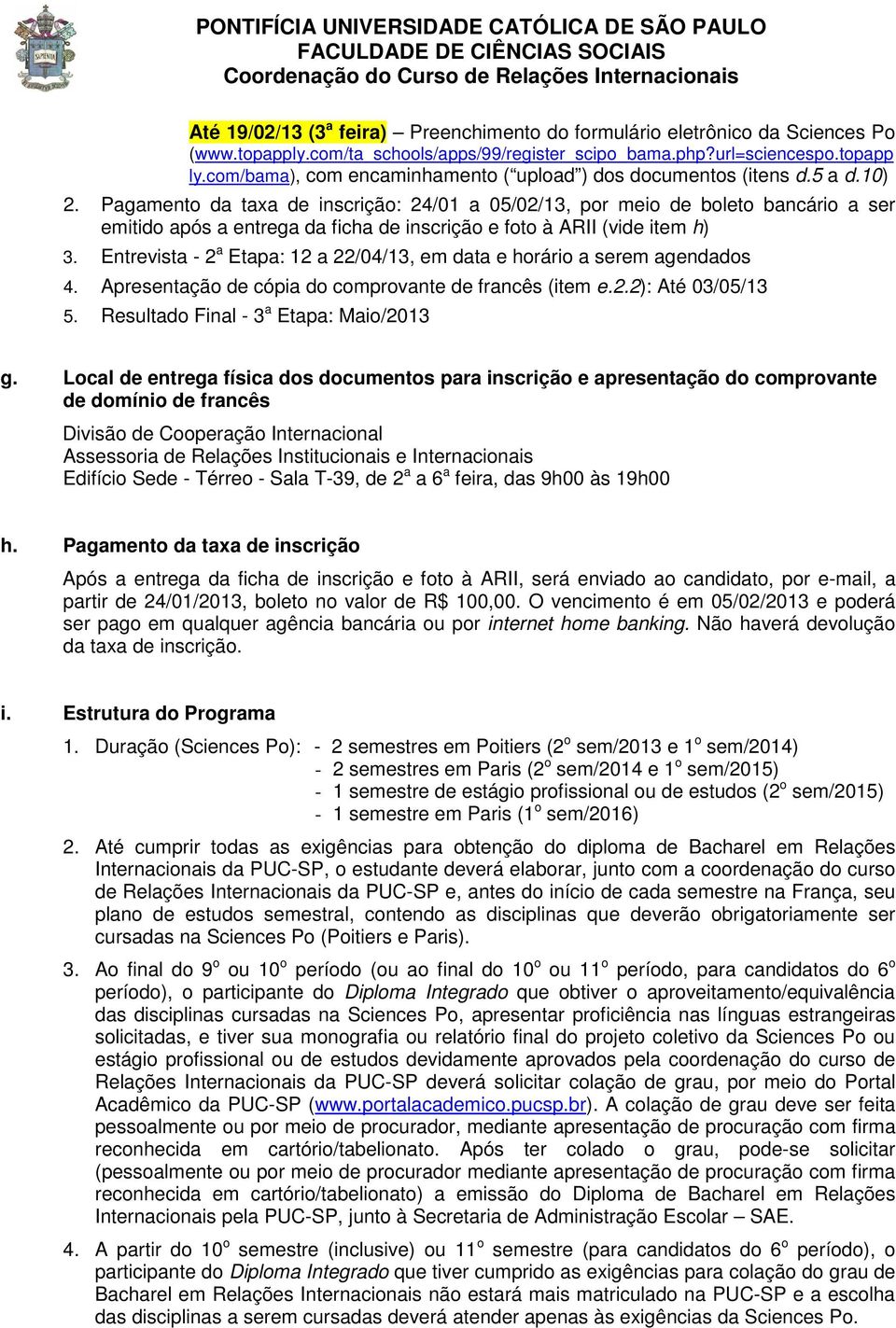 Pagamento da taxa de inscrição: 24/01 a 05/02/13, por meio de boleto bancário a ser emitido após a entrega da ficha de inscrição e foto à ARII (vide item h) 3.