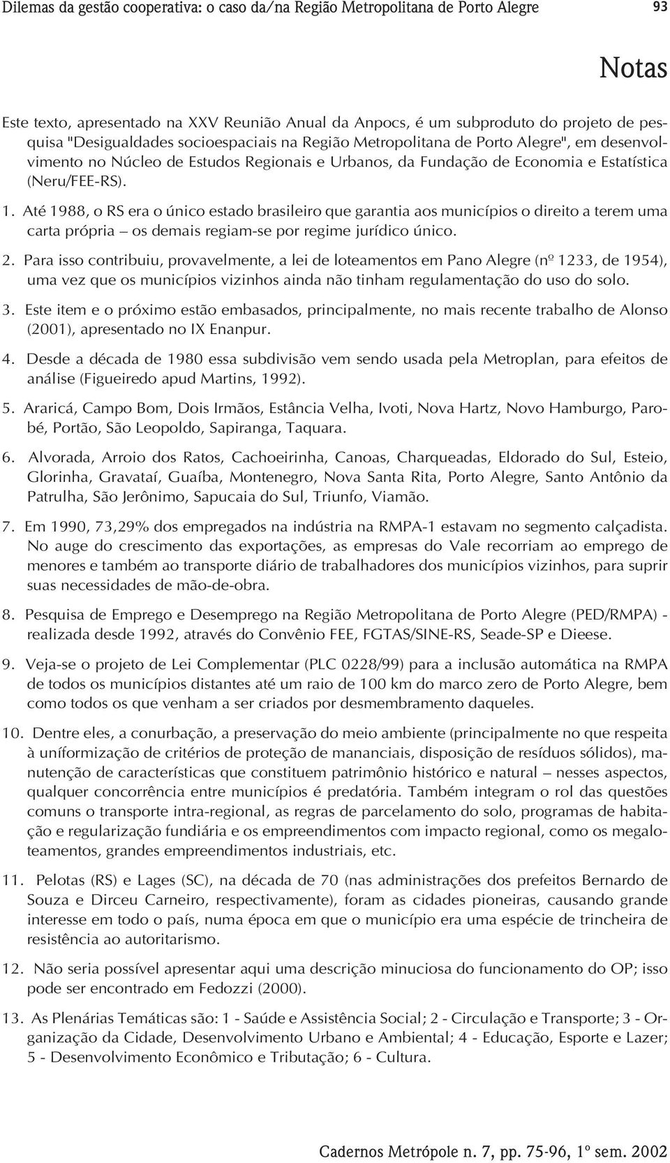 Até 1988, o RS era o único estado brasileiro que garantia aos municípios o direito a terem uma carta própria os demais regiam-se por regime jurídico único. 2.