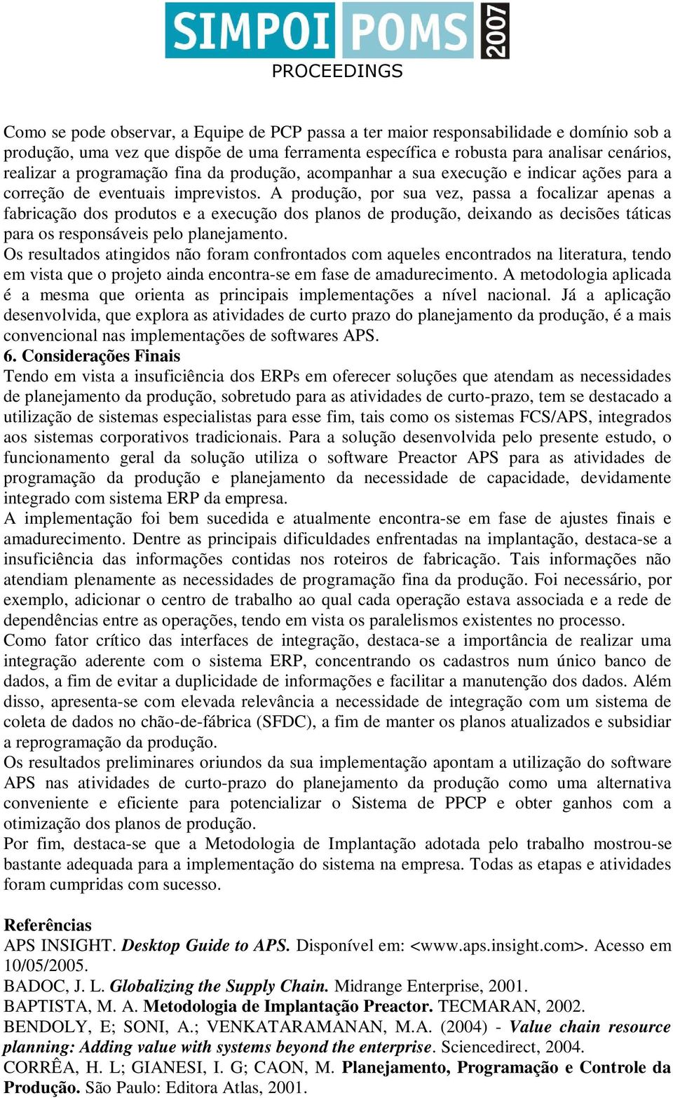 A produção, por sua vez, passa a focalizar apenas a fabricação dos produtos e a execução dos planos de produção, deixando as decisões táticas para os responsáveis pelo planejamento.