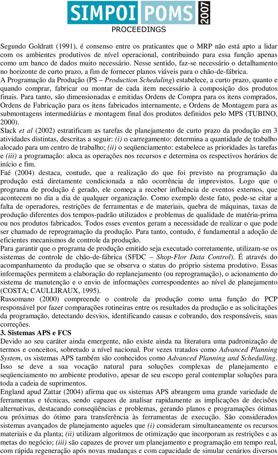 A Programação da Produção (PS Production Scheduling) estabelece, a curto prazo, quanto e quando comprar, fabricar ou montar de cada item necessário à composição dos produtos finais.