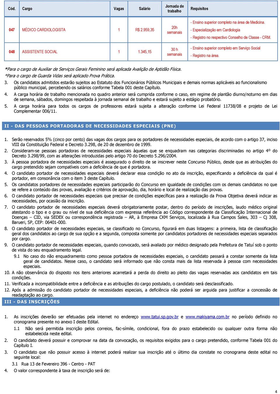 *Para o cargo de Auxiliar de Serviços Gerais Feminino será aplicada Avalição de Aptidão Física. *Para o cargo de Guarda Vidas será aplicado Prova Prática. 3.