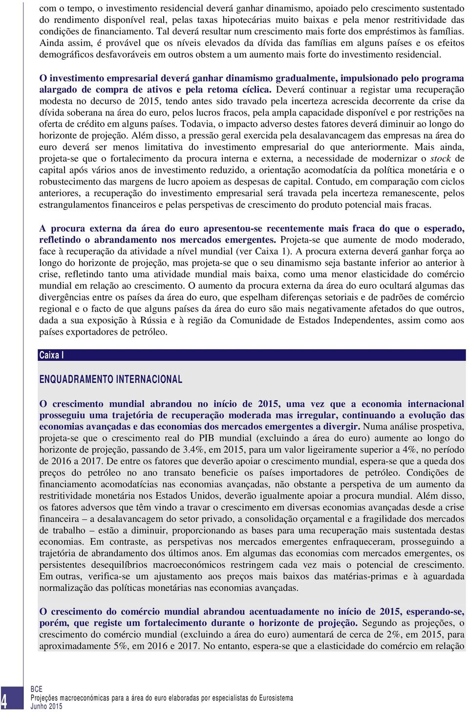 Ainda assim, é provável que os níveis elevados da dívida das famílias em alguns países e os efeitos demográficos desfavoráveis em outros obstem a um aumento mais forte do investimento residencial.