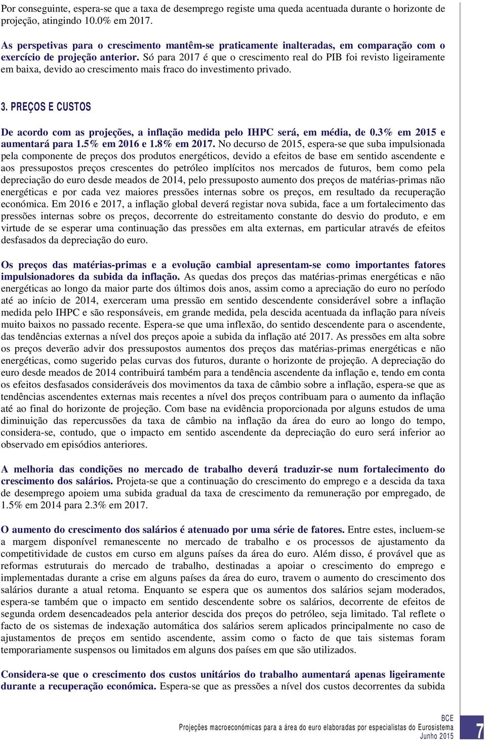 Só para 2017 é que o crescimento real do PIB foi revisto ligeiramente em baixa, devido ao crescimento mais fraco do investimento privado. 3.