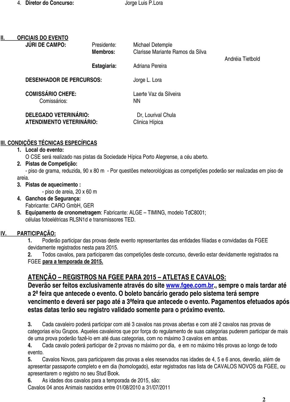 Comissários: DELEGADO VETERINÁRIO: ATENDIMENTO VETERINÁRIO: Jorge L. Lora Laerte Vaz da Silveira NN Dr, Lourival Chula Clinica Hípica III. CONDIÇÕES TÉCNICAS ESPECÍFICAS 1.