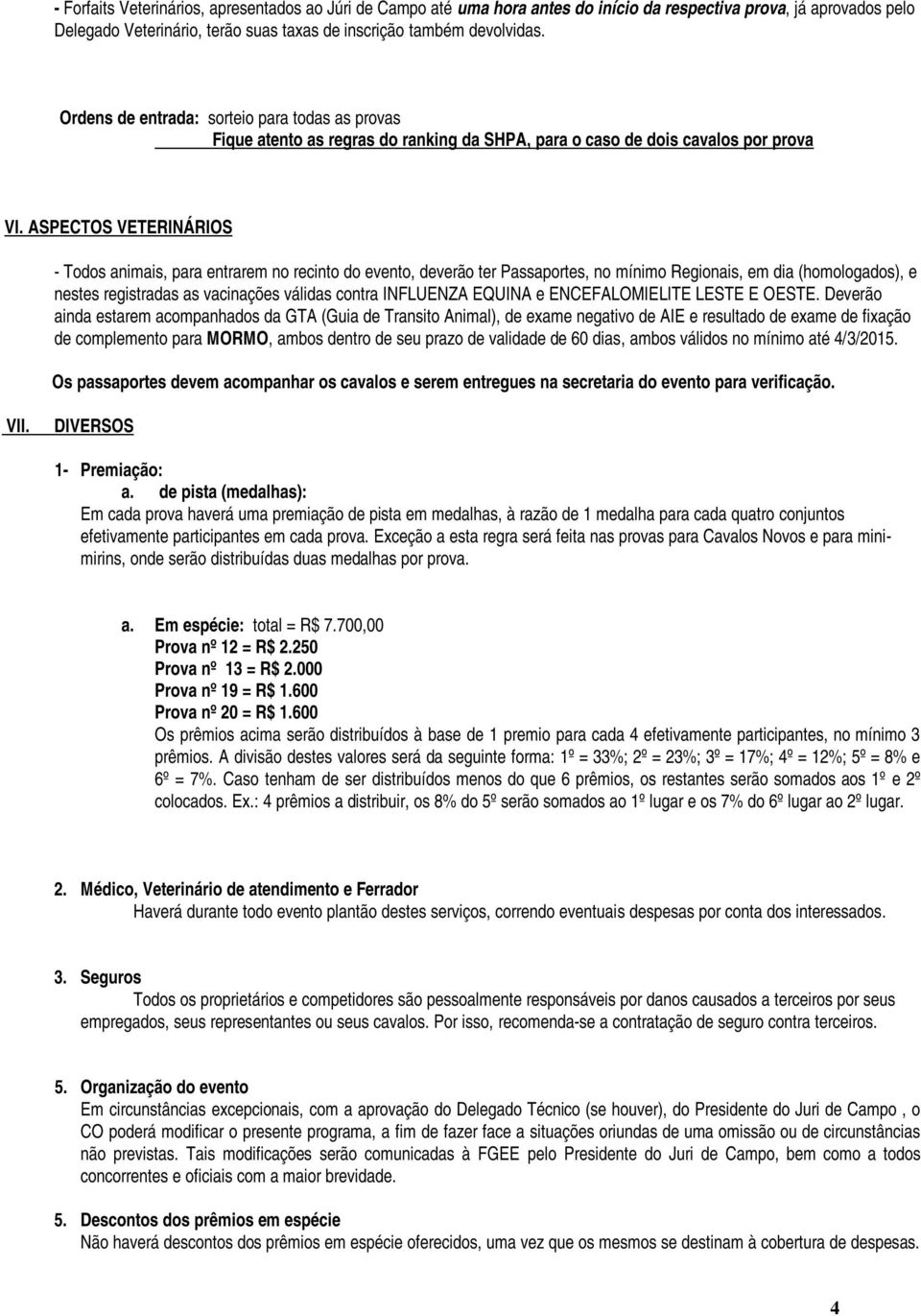 ASPECTOS VETERINÁRIOS - Todos animais, para entrarem no recinto do evento, deverão ter Passaportes, no mínimo Regionais, em dia (homologados), e nestes registradas as vacinações válidas contra