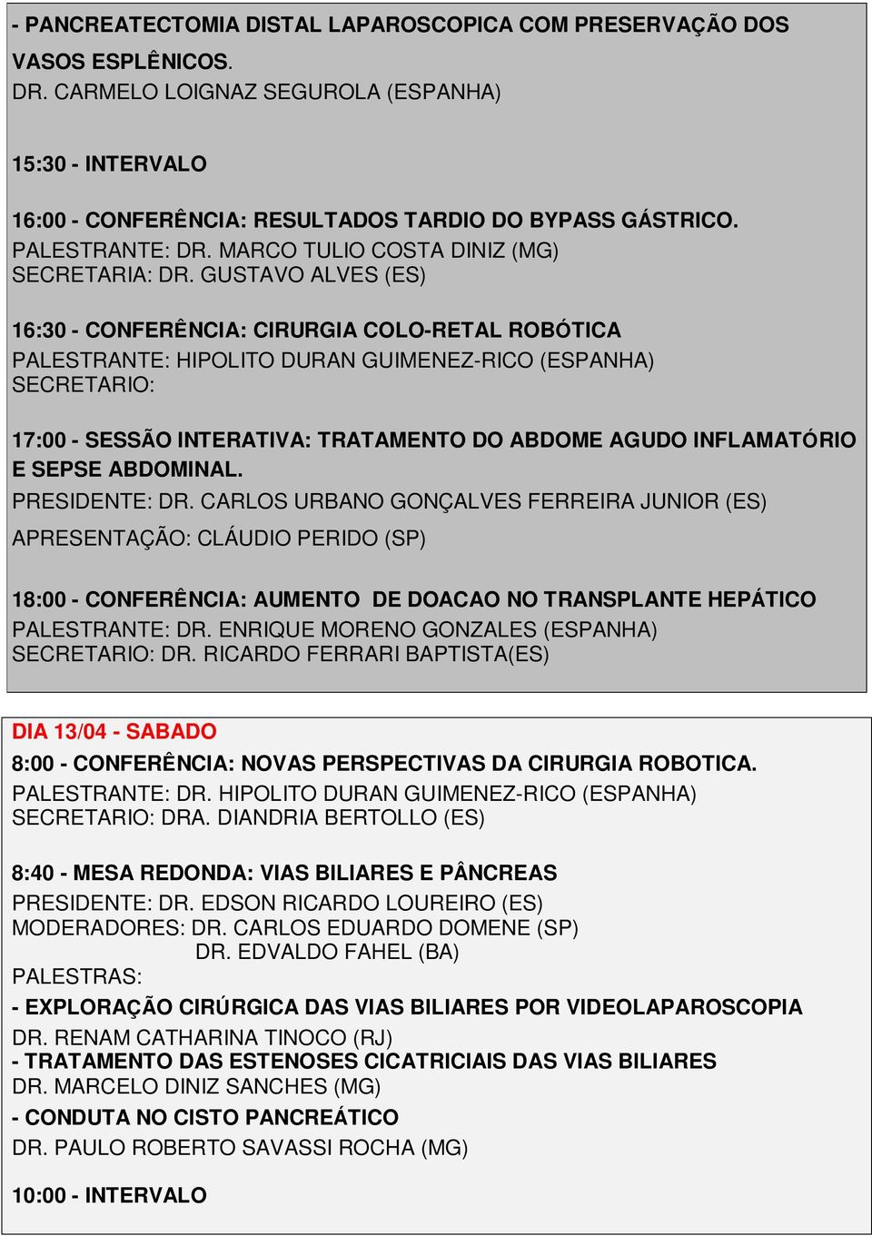 GUSTAVO ALVES (ES) 16:30 - CONFERÊNCIA: CIRURGIA COLO-RETAL ROBÓTICA PALESTRANTE: HIPOLITO DURAN GUIMENEZ-RICO (ESPANHA) SECRETARIO: 17:00 - SESSÃO INTERATIVA: TRATAMENTO DO ABDOME AGUDO INFLAMATÓRIO