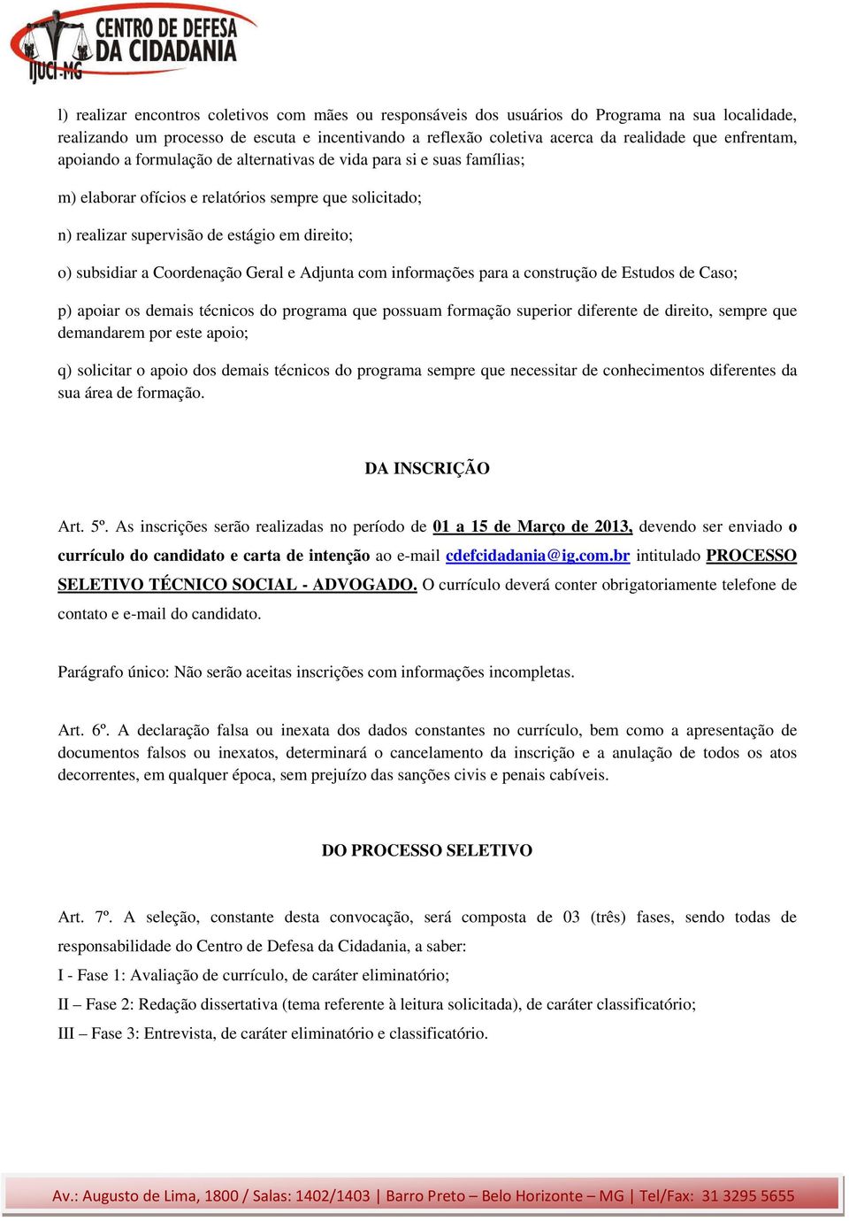 Coordenação Geral e Adjunta com informações para a construção de Estudos de Caso; p) apoiar os demais técnicos do programa que possuam formação superior diferente de direito, sempre que demandarem