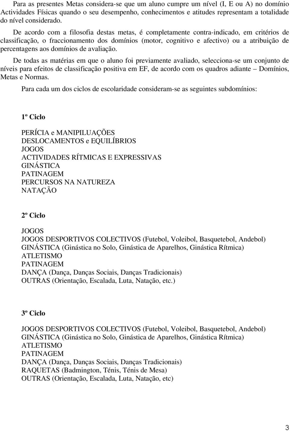 De acordo com a filosofia destas metas, é completamente contra-indicado, em critérios de classificação, o fraccionamento dos domínios (motor, cognitivo e afectivo) ou a atribuição de percentagens aos