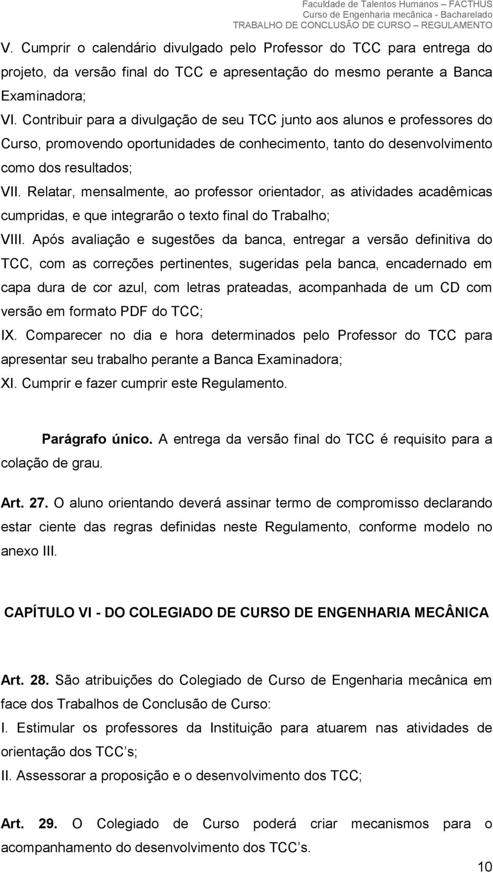 Relatar, mensalmente, ao professor orientador, as atividades acadêmicas cumpridas, e que integrarão o texto final do Trabalho; VIII.