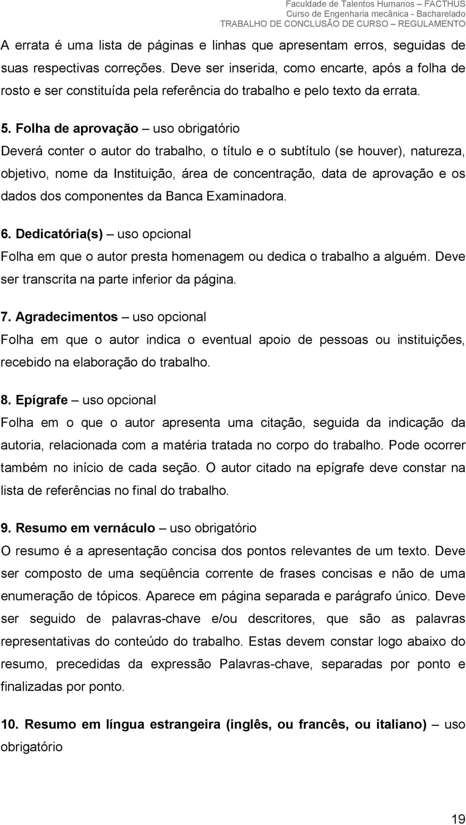 Folha de aprovação uso obrigatório Deverá conter o autor do trabalho, o título e o subtítulo (se houver), natureza, objetivo, nome da Instituição, área de concentração, data de aprovação e os dados