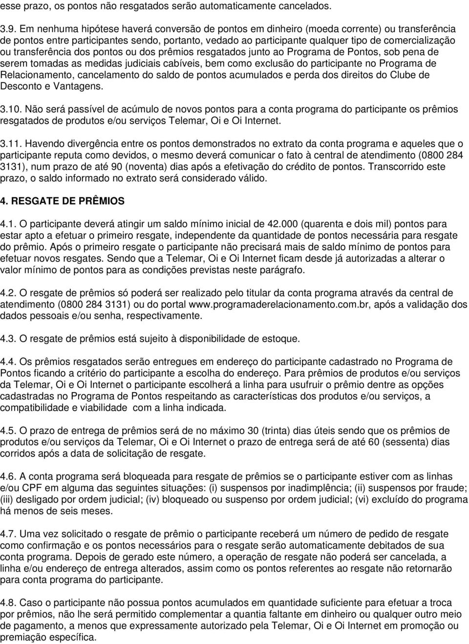 transferência dos pontos ou dos prêmios resgatados junto ao Programa de Pontos, sob pena de serem tomadas as medidas judiciais cabíveis, bem como exclusão do participante no Programa de