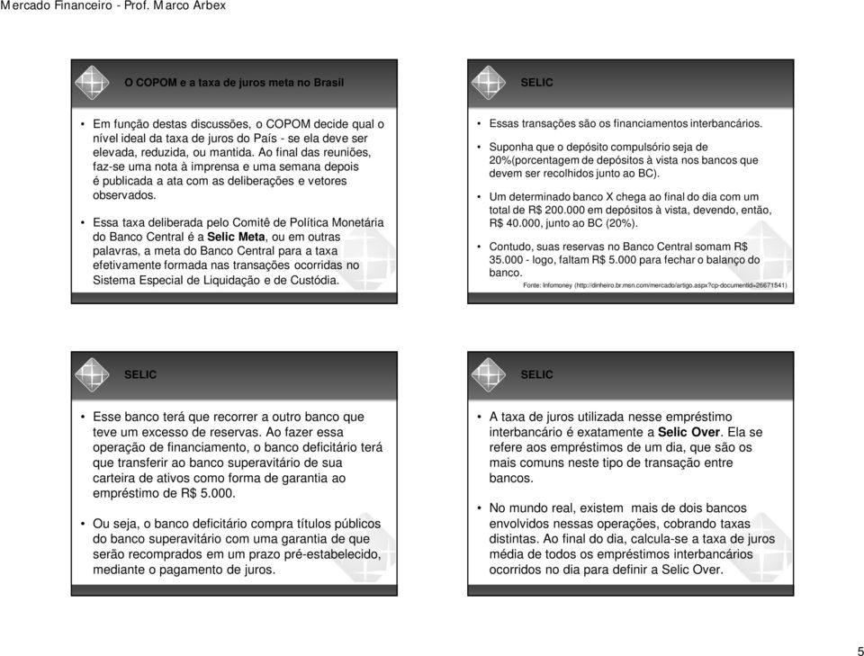 Essa taxa deliberada pelo Comitê de Política Monetária do Banco Central é a Selic Meta, ou em outras palavras, a meta do Banco Central para a taxa efetivamente formada nas transações ocorridas no