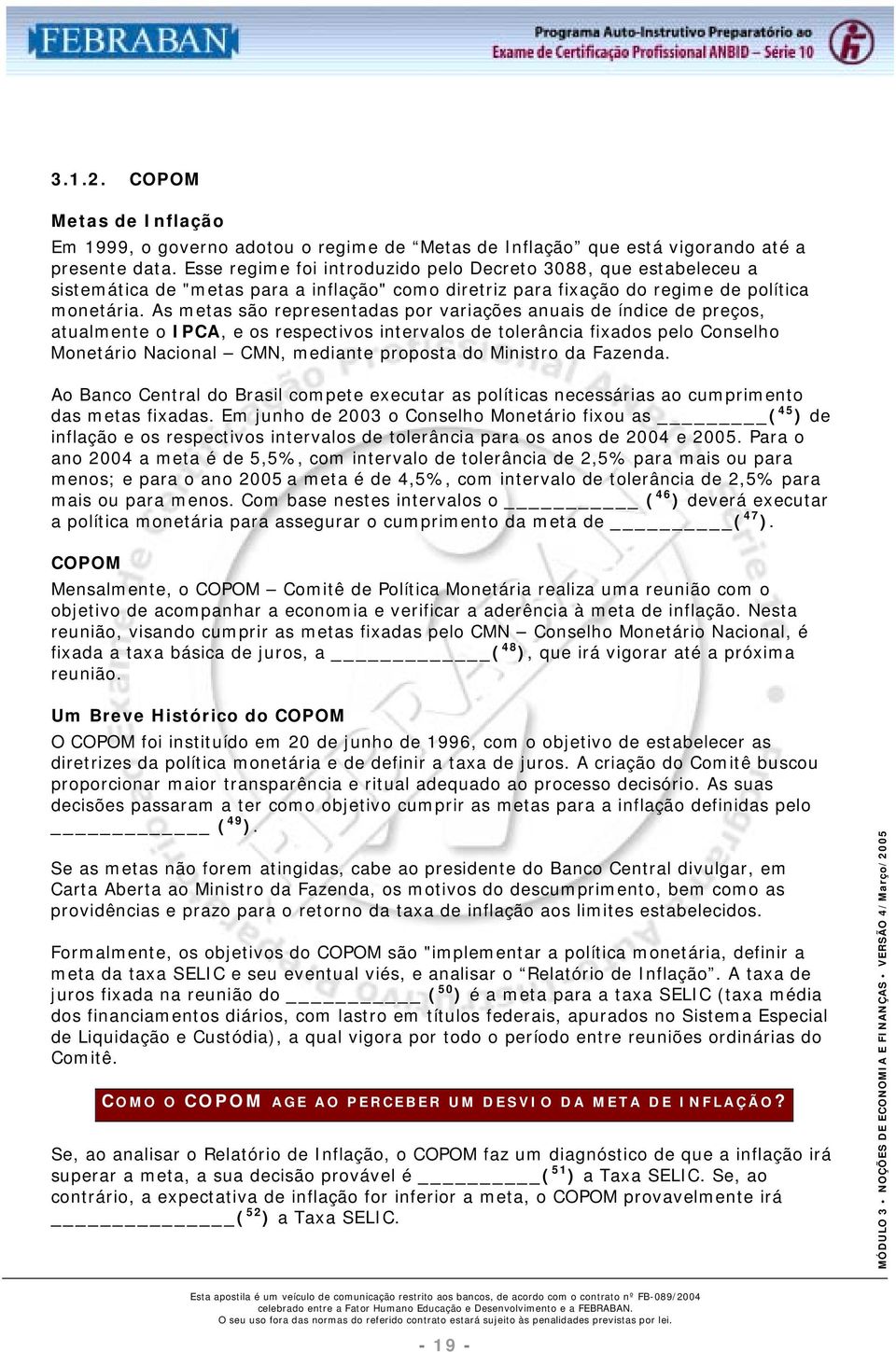 As metas são representadas por variações anuais de índice de preços, atualmente o IPCA, e os respectivos intervalos de tolerância fixados pelo Conselho Monetário Nacional CMN, mediante proposta do