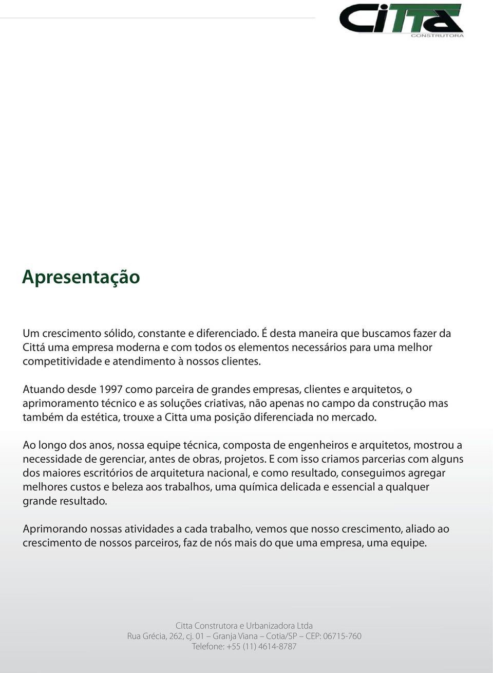 Atuando desde 1997 como parceira de grandes empresas, clientes e arquitetos, o aprimoramento técnico e as soluções criativas, não apenas no campo da construção mas também da estética, trouxe a Citta