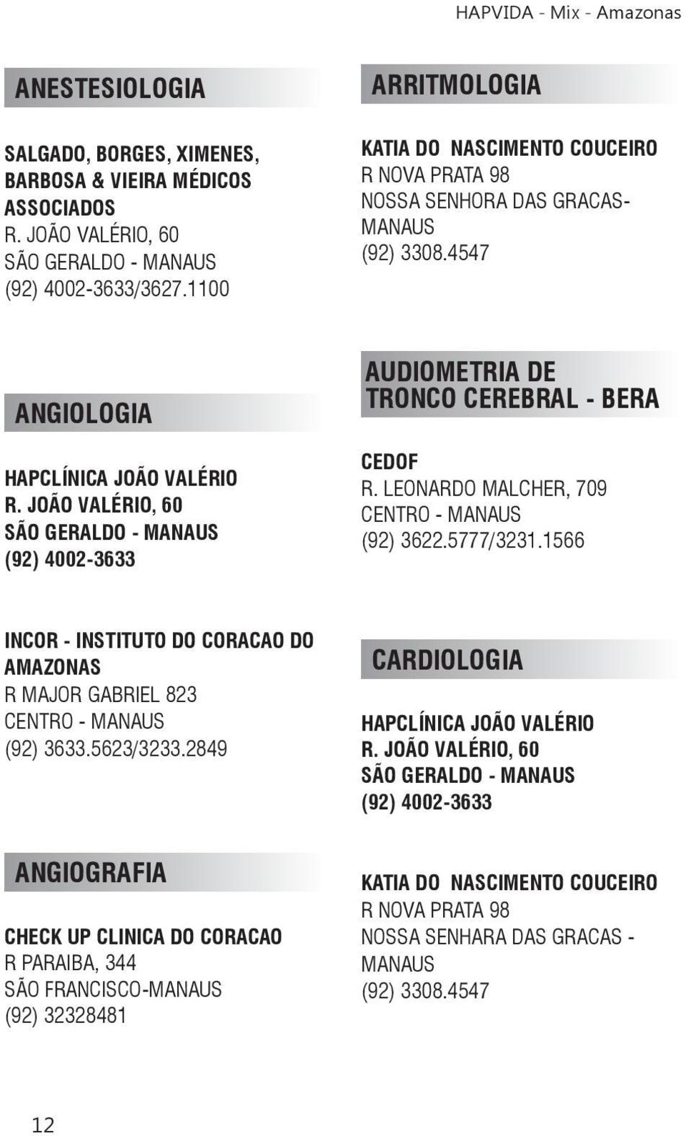 JOÃO VALÉRIO, 60 SÃO GERALDO - MANAUS AUDIOMETRIA DE TRONCO CEREBRAL - BERA CEDOF R. LEONARDO MALCHER, 709 (92) 3622.5777/3231.