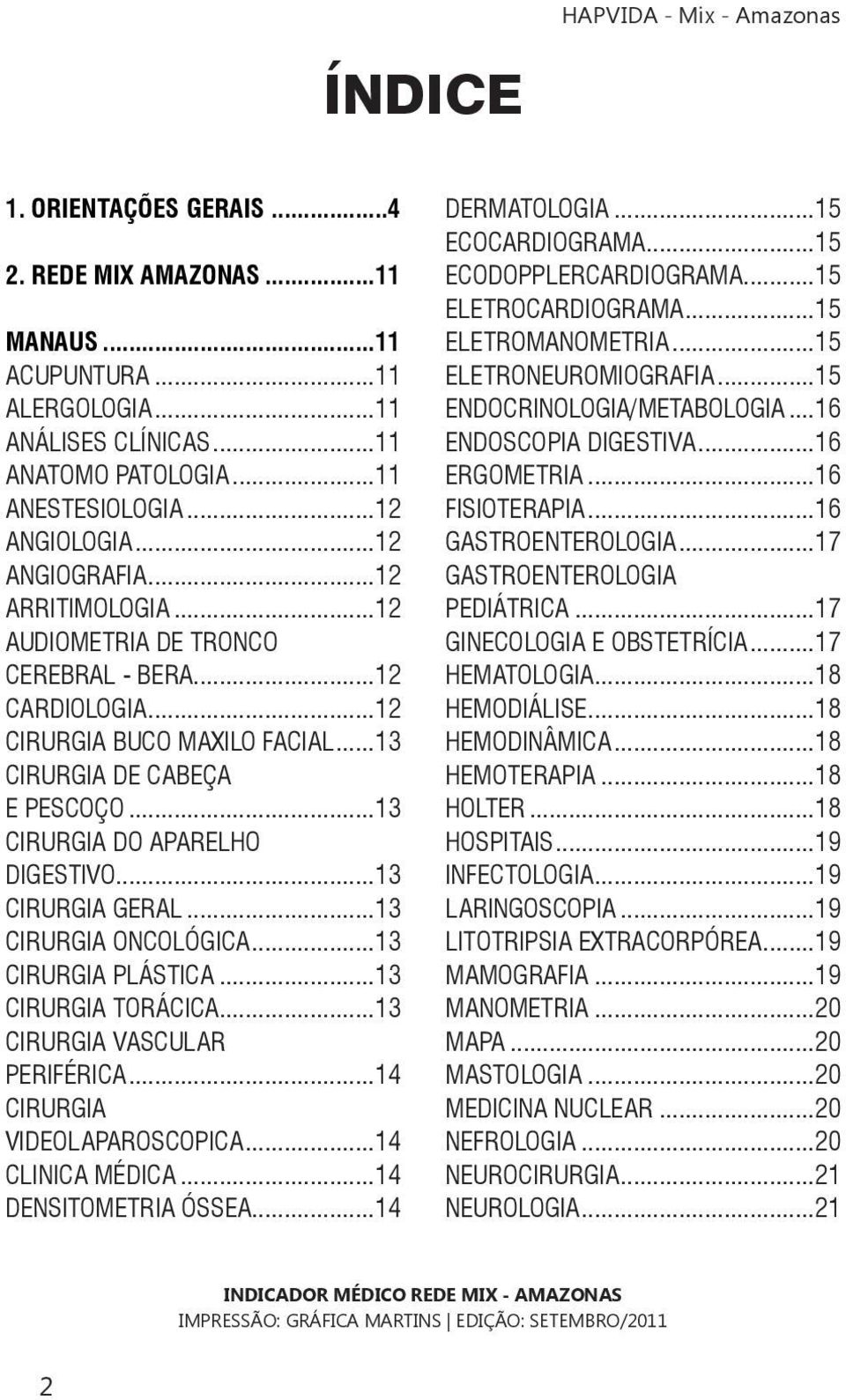 ..13 CIRURGIA ONCOLÓGICA...13 CIRURGIA PLÁSTICA...13 CIRURGIA TORÁCICA...13 CIRURGIA VASCULAR PERIFÉRICA...14 CIRURGIA VIDEOLAPAROSCOPICA...14 CLINICA MÉDICA...14 DENSITOMETRIA ÓSSEA...14 DERMATOLOGIA.