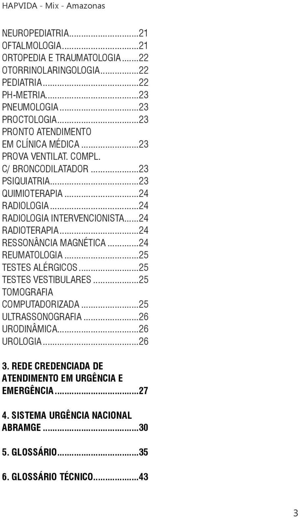 ..24 RADIOLOGIA INTERVENCIONISTA...24 RADIOTERAPIA...24 RESSONÂNCIA MAGNÉTICA...24 REUMATOLOGIA...25 TESTES ALÉRGICOS...25 TESTES VESTIBULARES.