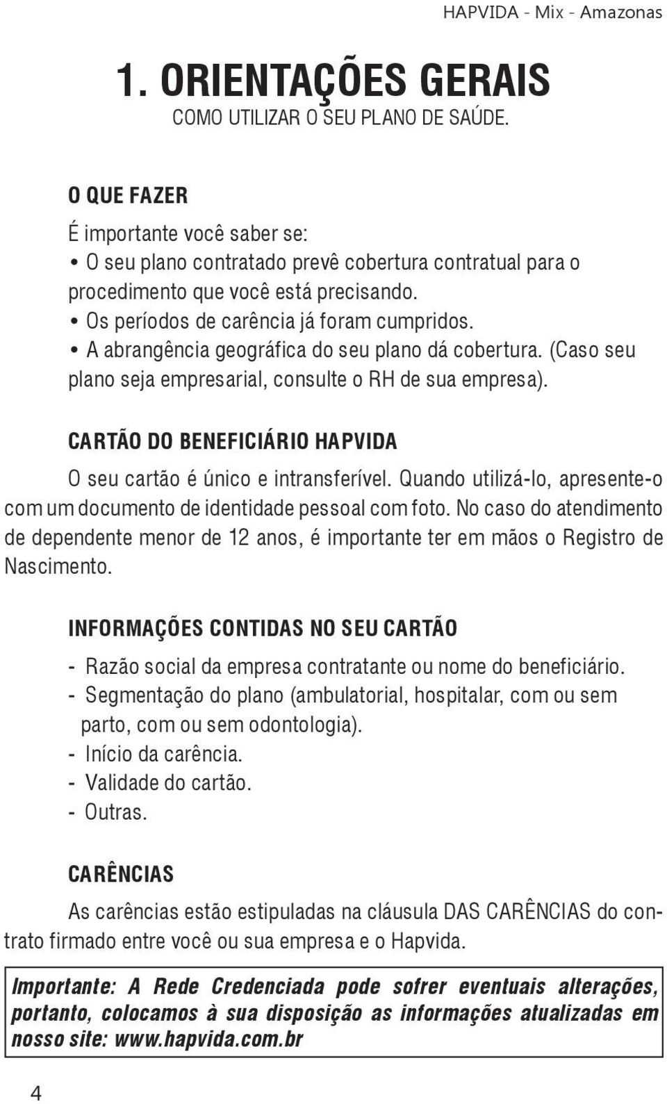 Os períodos de carência já foram cumpridos. A abrangência geográfica do seu plano dá cobertura. (Caso seu plano seja empresarial, consulte o RH de sua empresa).