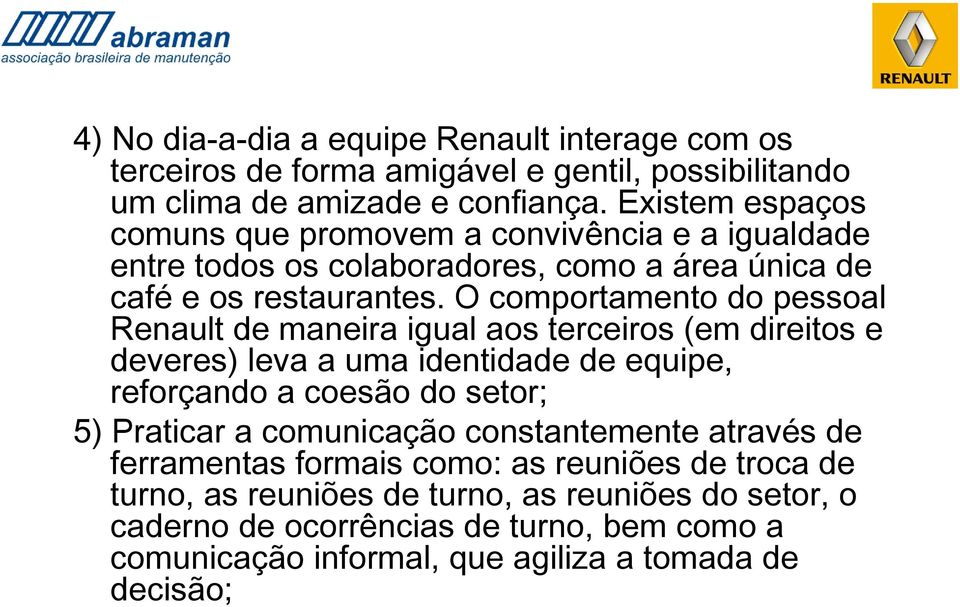 O comportamento do pessoal Renault de maneira igual aos terceiros (em direitos e deveres) leva a uma identidade de equipe, reforçando a coesão do setor; 5) Praticar a