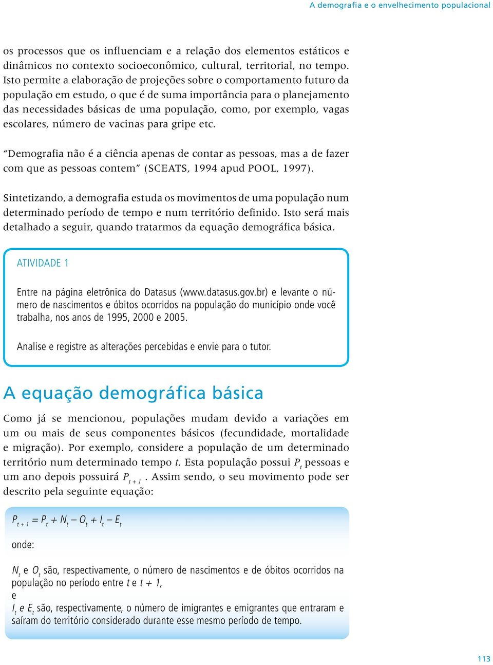 exemplo, vagas escolares, número de vacinas para gripe etc. Demografia não é a ciência apenas de contar as pessoas, mas a de fazer com que as pessoas contem (SCEATS, 1994 apud POOL, 1997).