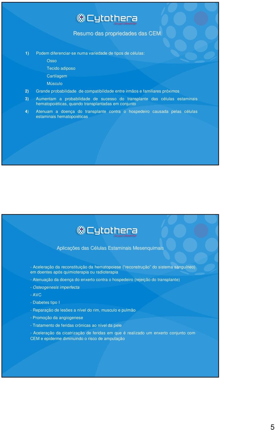 pelas células estaminais hematopoiéticas Aplicações das Células Estaminais Mesenquimais - Aceleração da reconstituição da hematopoiese ( reconstrução do sistema sanguíneo) em doentes após