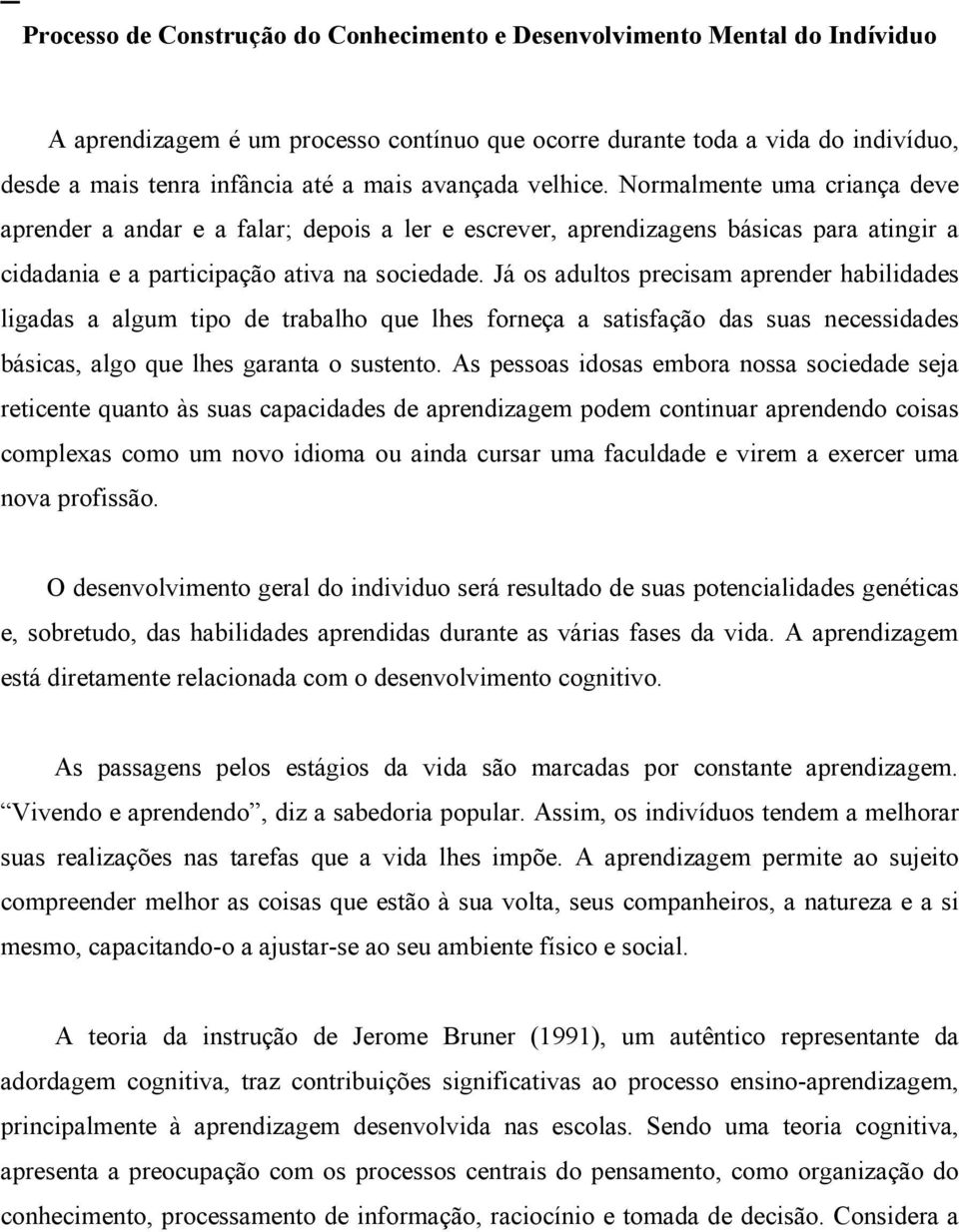 Já os adultos precisam aprender habilidades ligadas a algum tipo de trabalho que lhes forneça a satisfação das suas necessidades básicas, algo que lhes garanta o sustento.