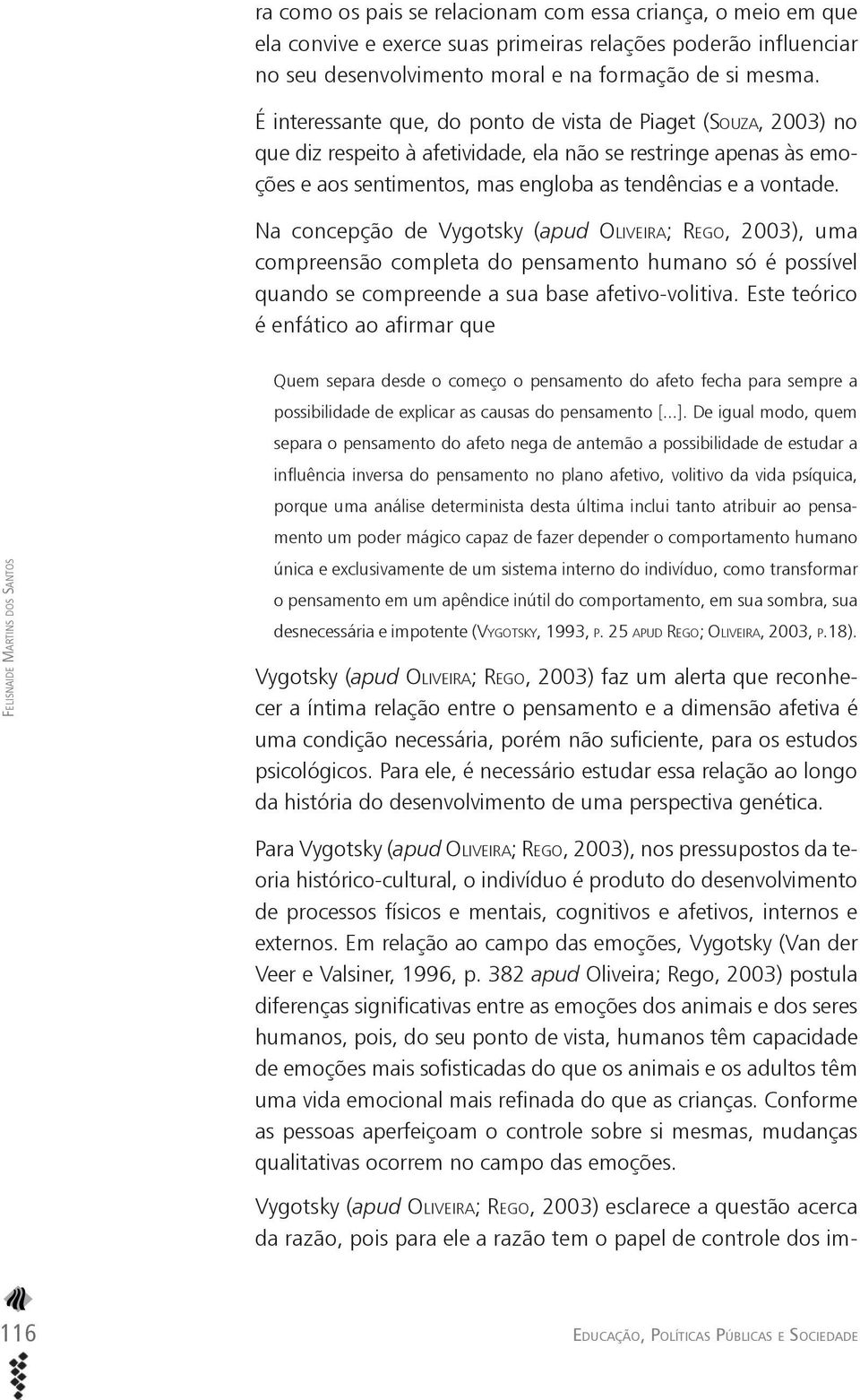 Na concepção de Vygotsky (apud OLIVEIRA; REGO, 2003), uma compreensão completa do pensamento humano só é possível quando se compreende a sua base afetivo-volitiva.