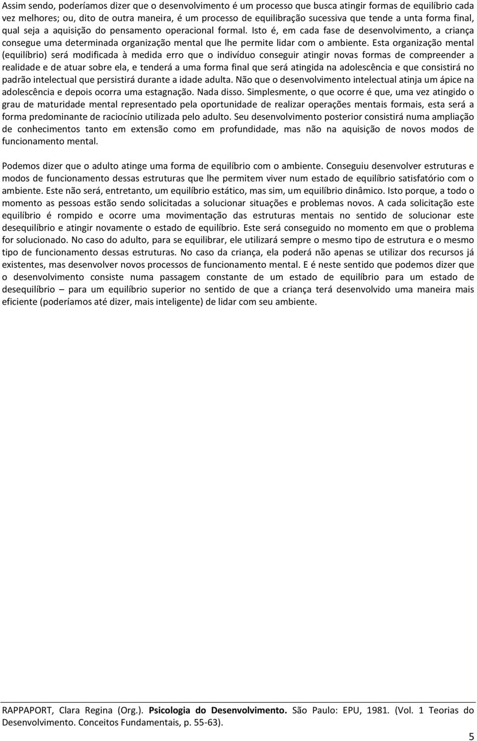 Isto é, em cada fase de desenvolvimento, a criança consegue uma determinada organização mental que lhe permite lidar com o ambiente.