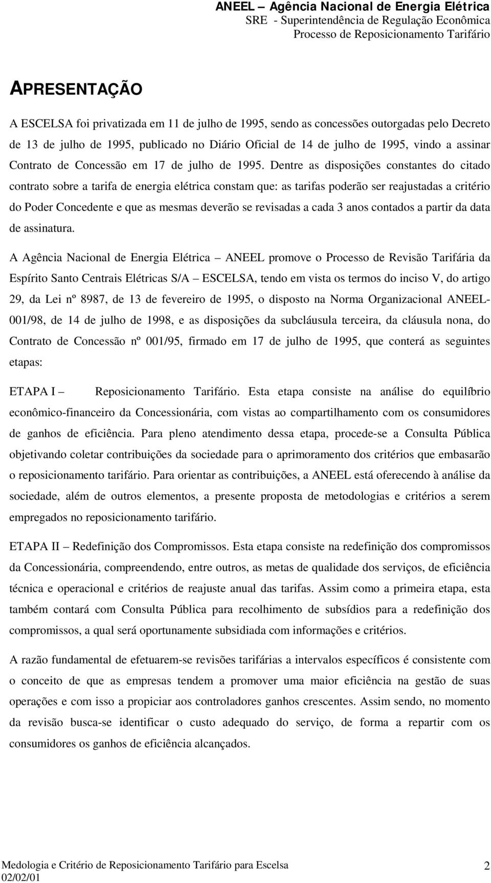 Dentre as disposições constantes do citado contrato sobre a tarifa de energia elétrica constam que: as tarifas poderão ser reajustadas a critério do Poder Concedente e que as mesmas deverão se