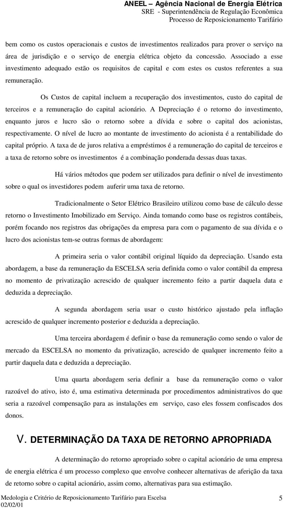 Os Custos de capital incluem a recuperação dos investimentos, custo do capital de terceiros e a remuneração do capital acionário.