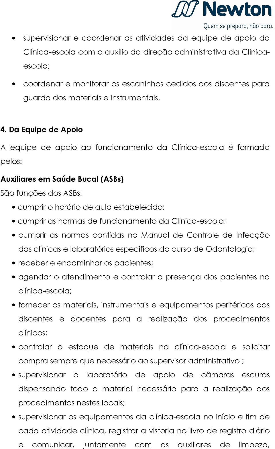 Da Equipe de Apoio A equipe de apoio ao funcionamento da Clínica-escola é formada pelos: Auxiliares em Saúde Bucal (ASBs) São funções dos ASBs: cumprir o horário de aula estabelecido; cumprir as