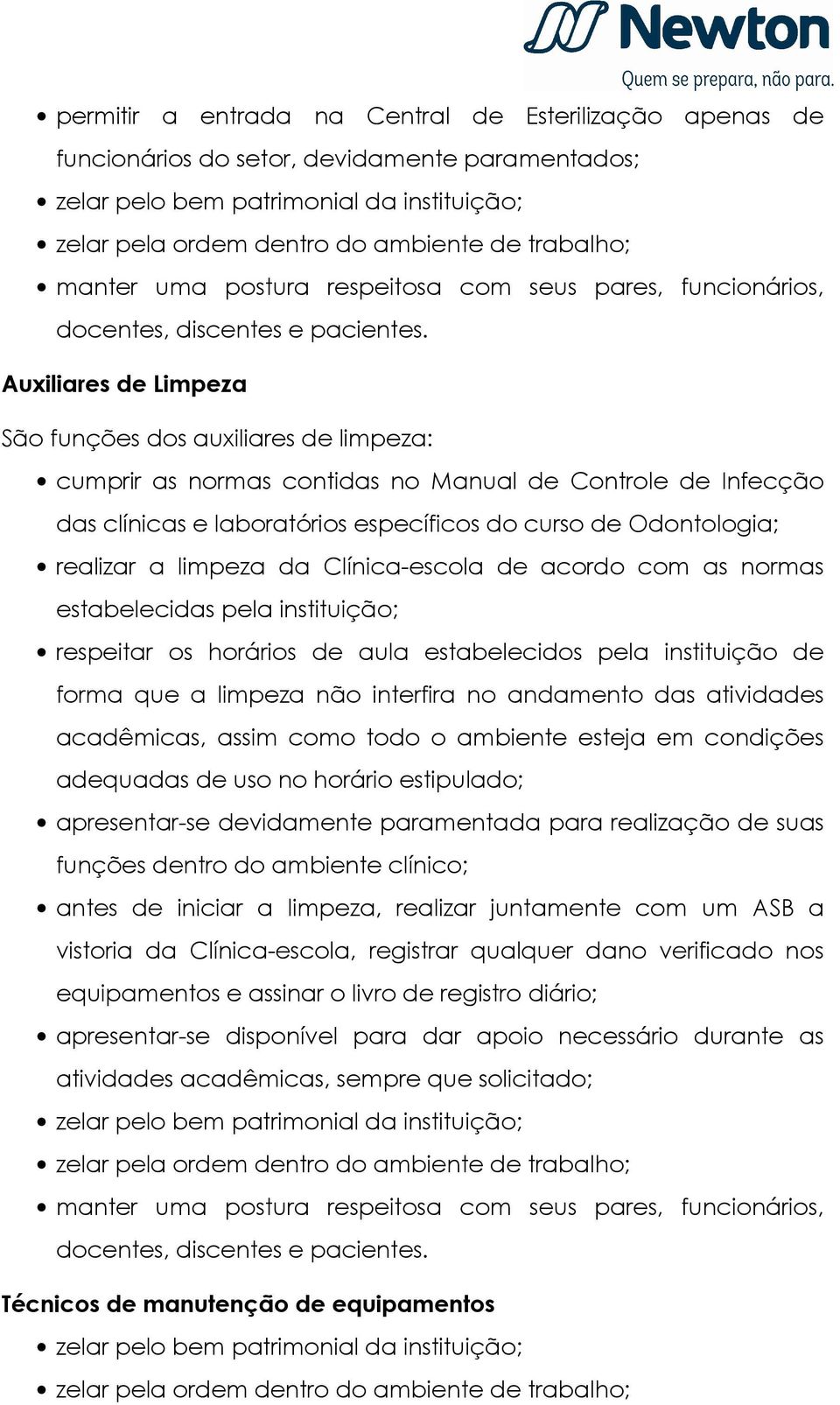 Auxiliares de Limpeza São funções dos auxiliares de limpeza: cumprir as normas contidas no Manual de Controle de Infecção das clínicas e laboratórios específicos do curso de Odontologia; realizar a