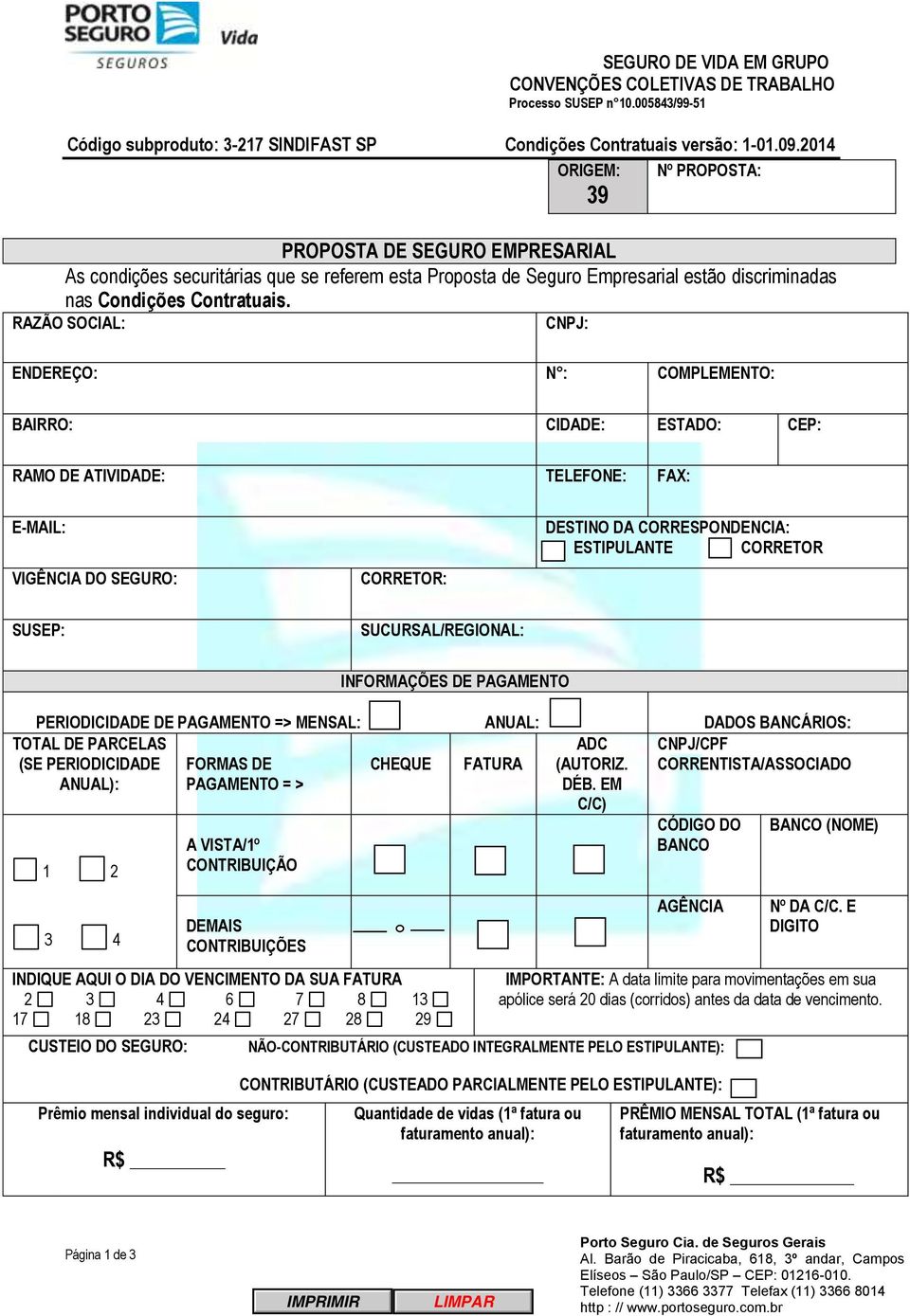 RAZÃO SOCIAL: CNPJ: ENDEREÇO: N : COMPLEMENTO: BAIRRO: CIDADE: ESTADO: CEP: RAMO DE ATIVIDADE: TELEFONE: FAX: E-MAIL: VIGÊNCIA DO SEGURO: CORRETOR: DESTINO DA CORRESPONDENCIA: ESTIPULANTE CORRETOR