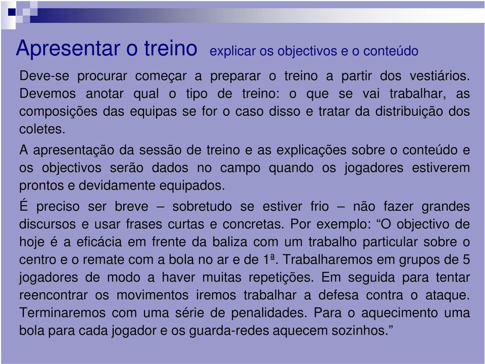 A apresentação da sessão de treino e as explicações sobre o conteúdo e os objectivos serão dados no campo quando os jogadores estiverem prontos e devidamente equipados.