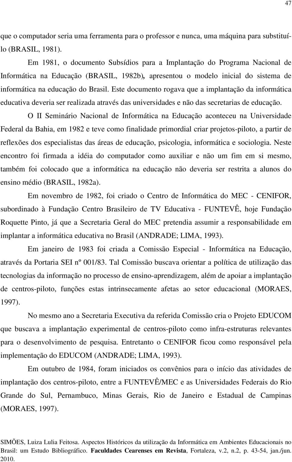 Este documento rogava que a implantação da informática educativa deveria ser realizada através das universidades e não das secretarias de educação.