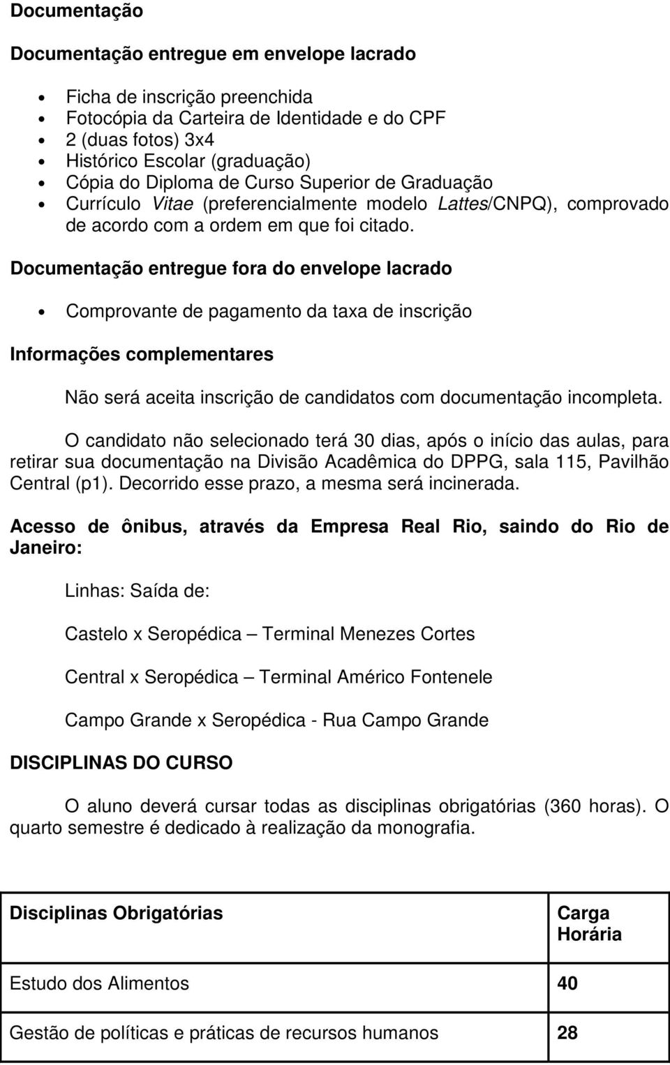 Documentação entregue fora do envelope lacrado Comprovante de pagamento da taxa de inscrição Informações complementares Não será aceita inscrição de candidatos com documentação incompleta.