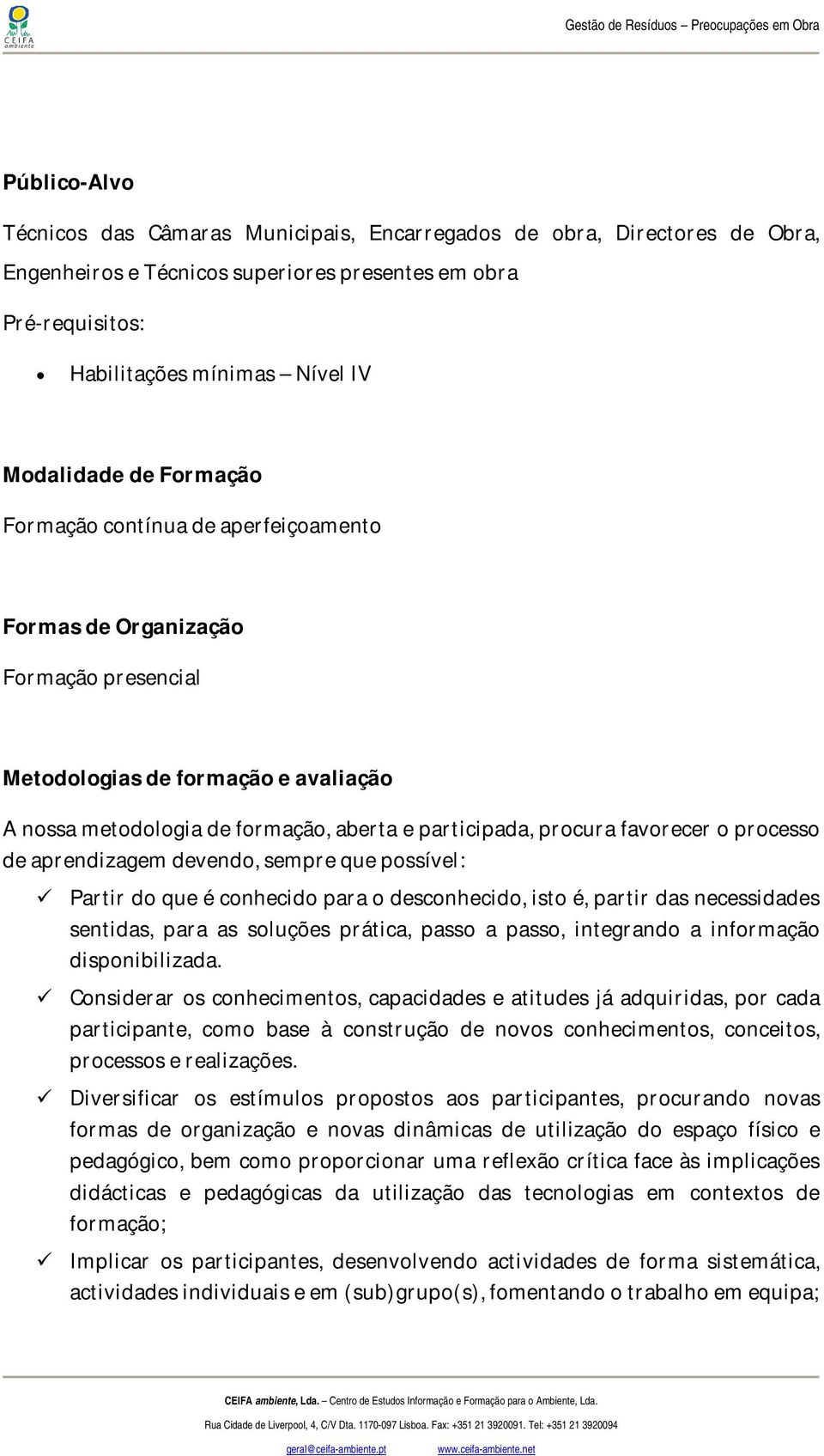 processo de aprendizagem devendo, sempre que possível: Partir do que é conhecido para o desconhecido, isto é, partir das necessidades sentidas, para as soluções prática, passo a passo, integrando a