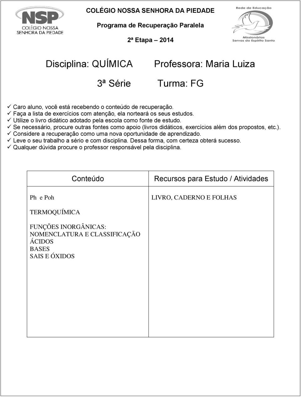 Se necessário, procure outras fontes como apoio (livros didáticos, exercícios além dos propostos, etc.). Considere a recuperação como uma nova oportunidade de aprendizado.